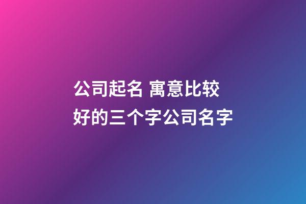 公司起名 寓意比较好的三个字公司名字-第1张-公司起名-玄机派